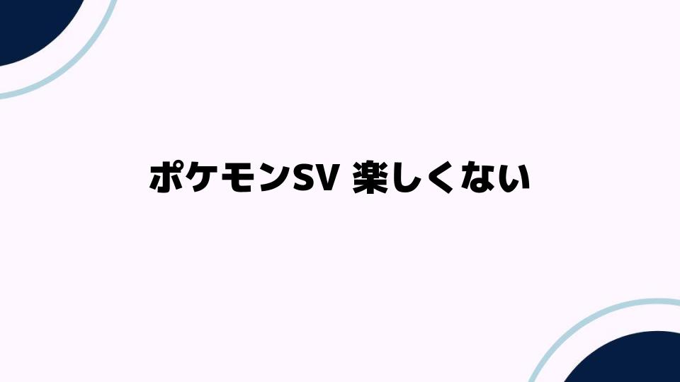 ポケモンSV 楽しくないと感じる理由とは